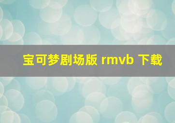 宝可梦剧场版 rmvb 下载